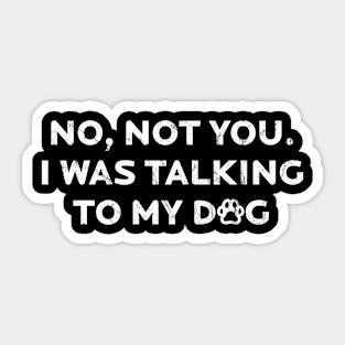 Not You I was Talking To My Dog Sticker